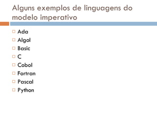 Alguns exemplos de linguagens do modelo imperativo Ada Algol  Basic  C Cobol Fortran Pascal Python 