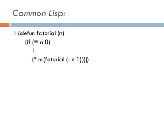 Common Lisp:   (defun fatorial (n)  (if (= n 0)  1  (* n (fatorial (- n 1)))))  