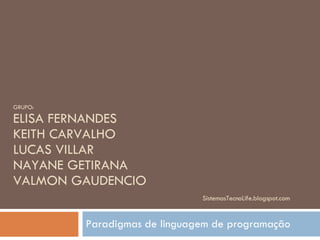GRUPO: ELISA FERNANDES KEITH CARVALHO LUCAS VILLAR NAYANE GETIRANA VALMON GAUDENCIO   SistemasTecnoLife.blogspot.com Paradigmas de linguagem de programação 