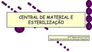 CENTRAL DE MATERIAL E
ESTERILIZAÇÃO
Enfª Kássia Cecilia Piretti
Especialista em Controle de Infecção Hospitalar
 