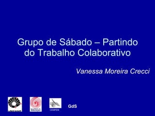 Grupo de Sábado – Partindo do Trabalho Colaborativo Vanessa Moreira Crecci CEMPEM GdS 