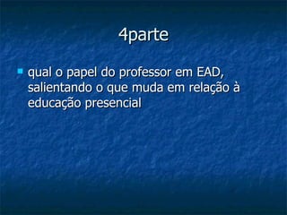 4parte qual o papel do professor em EAD, salientando o que muda em relação à educação presencial  