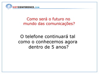 Como será o futuro no  mundo das comunicações? O telefone continuará tal  como o conhecemos agora  dentro de 5 anos? 