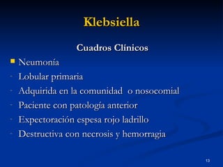 Klebsiella Cuadros Clínicos Neumonía Lobular primaria  Adquirida en la comunidad  o nosocomial Paciente con patología anterior Expectoración espesa rojo ladrillo Destructiva con necrosis y hemorragia 