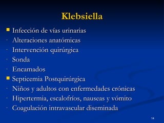 Klebsiella Infección de vías urinarias Alteraciones anatómicas Intervención quirúrgica Sonda Encamados Septicemia Postquirúrgica Niños y adultos con enfermedades crónicas Hipertermia, escalofríos, nauseas y vómito Coagulación intravascular diseminada 