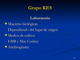 Grupo KES Laboratorio Muestras biológicas Dependiendo del lugar de origen Medios de cultivo EMB y Mac Conkey Antibiograma 
