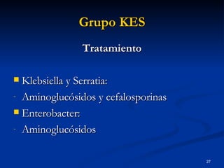 Grupo KES Tratamiento Klebsiella y Serratia: Aminoglucósidos y cefalosporinas Enterobacter: Aminoglucósidos 