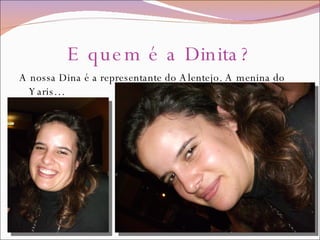 E quem é a Dinita? A nossa Dina é a representante do Alentejo. A menina do Yaris… 