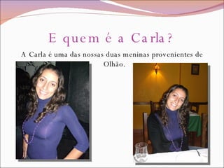 E quem é a Carla? A Carla é uma das nossas duas meninas provenientes de Olhão.  