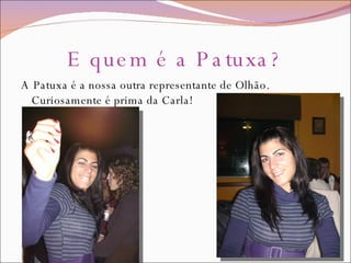 E quem é a Patuxa? A Patuxa é a nossa outra representante de Olhão. Curiosamente é prima da Carla! 