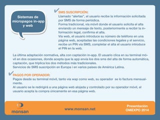 Sistemas de micropagos tradicionales: 
SMS PREMIUM (MO) 
SMS SUSCRIPCIÓN )MT) 
PAGOS POR OPERADOR 
VISA SUSCRIPCIONES 
MICROPAGOS VOZ 
 