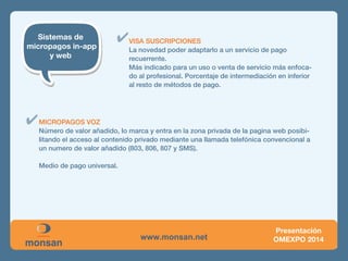 Sistemas de micropagos tradicionales: 
SMS PREMIUM (MO) 
SMS SUSCRIPCIÓN )MT) 
PAGOS POR OPERADOR 
VISA SUSCRIPCIONES 
MICROPAGOS VOZ 
 
