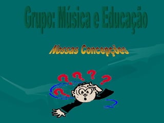 Grupo: Música e Educação Nossas Concepções 