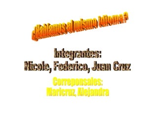 ¿Hablamos el mismo idioma? Integrantes: Nicole, Federico, Juan Cruz Correponsales: Maricruz, Alejandra 