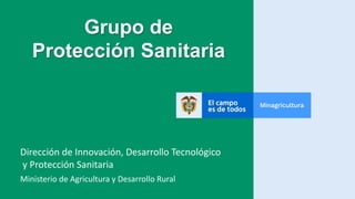 Ministerio de Agricultura y Desarrollo Rural
Dirección de Innovación, Desarrollo Tecnológico
y Protección Sanitaria
Grupo de
Protección Sanitaria
 
