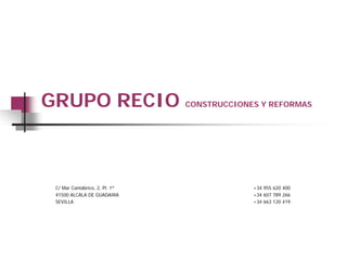 GRUPO RECIO CONSTRUCCIONES Y REFORMAS



 C/ Mar Cantábrico, 2, Pl. 1ª   +34 955 620 400
 41500 ALCALA DE GUADAIRA       +34 607 789 266
 SEVILLA                        +34 663 120 419
 