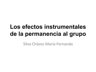 Los efectos instrumentales
de la permanencia al grupo
Silva Chávez María Fernanda
 