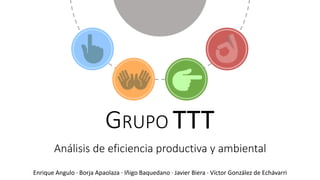 Análisis de eficiencia productiva y ambiental
Enrique Angulo · Borja Apaolaza · Iñigo Baquedano · Javier Biera · Víctor González de Echávarri
GRUPO TTT
 