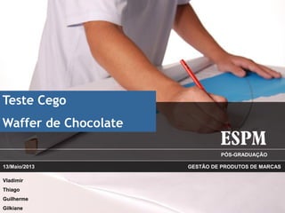PÓS-GRADUAÇÃO
Teste Cego
Waffer de Chocolate
GESTÃO DE PRODUTOS DE MARCAS
Vladimir
Thiago
Guilherme
Gilkiane
13/Maio/2013
 