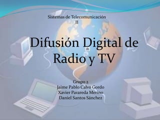 Sistemas de Telecomunicación II Difusión Digital de Radio y TV Grupo 2 Jaime Pablo Calvo Gordo Xavier Parareda Merino Daniel Santos Sánchez 