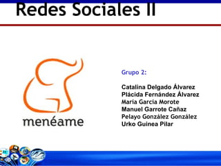 Redes Sociales II Grupo 2: Catalina Delgado Álvarez Plácida Fernández Álvarez María García Morote Manuel Garrote Cañaz Pelayo González González Urko Guinea Pilar 