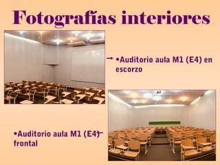 Fotografías interiores
•Auditorio aula M1 (E4) en
escorzo
•Auditorio aula M1 (E4)
frontal
 