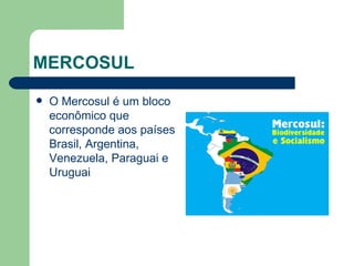 MERCOSUL O Mercosul é um bloco econômico que corresponde aos países Brasil, Argentina, Venezuela, Paraguai e Uruguai 
