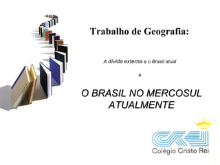Trabalho de Geografia: O BRASIL NO MERCOSUL ATUALMENTE A  dívida   externa  e o Brasil atual e 