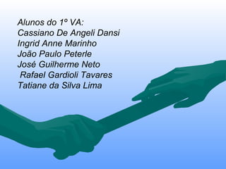 Alunos do 1º VA: Cassiano De Angeli Dansi Ingrid Anne Marinho João Paulo Peterle José Guilherme Neto Rafael Gardioli Tavares Tatiane da Silva Lima 