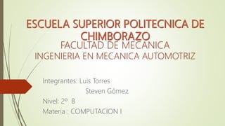 FACULTAD DE MECANICA
INGENIERIA EN MECANICA AUTOMOTRIZ
Integrantes: Luis Torres
Steven Gómez
Nivel: 2º B
Materia : COMPUTACION I
 
