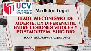 TEMA: MECANISMO DE
MUERTE, DX DIFERENCIAL
ENTRE LESIONES VITALES Y
POSTMORTEM, SUICIDIO
Medicina Legal
DOCENTE: Dr.Guerrero Cruz José Carlos
 