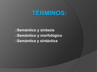 Semántico y sintaxis
Semántico y morfológico
Semántica y sintáctica
 