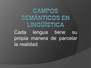 Cada lengua tiene su
propia manera de parcelar
la realidad.
 