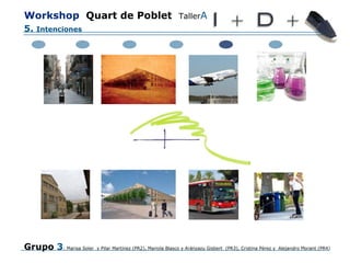 Workshop   Quart de Poblet   Taller A   Grupo  3 : Marisa Soler  y Pilar Martínez (PR2), Mariola Blasco y Aránzazu Gisbert  (PR3), Cristina Pérez y  Alejandro Morant (PR4) 5.  Intenciones 