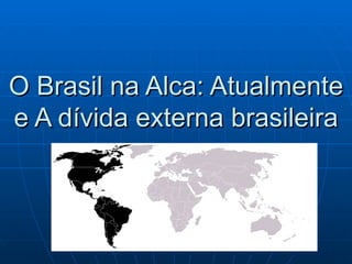 O Brasil na Alca: Atualmente e A dívida externa brasileira 