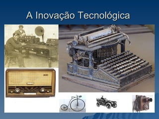 A Inovação Tecnológica  