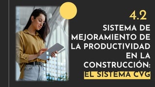 SISTEMA DE
MEJORAMIENTO DE
LA PRODUCTIVIDAD
EN LA
CONSTRUCCIÓN:
EL SISTEMA CVG
4.2
 