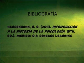 BIBLIOGRAFÍA

Hergenhahn, B. R. (2011). Introducción
a la historia de la psicología. (6ta.
ed.). México: D.F: CENGAGE Learning
 