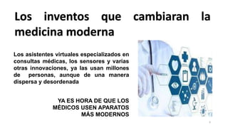 Los inventos que cambiaran la
medicina moderna
Los asistentes virtuales especializados en
consultas médicas, los sensores ...