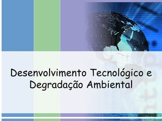 Desenvolvimento Tecnológico e Degradação Ambiental 