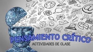 ACTIVIDADES DE CLASE
PENSAMIENTO CRÍTICO
PENSAMIENTO CRÍTICO
 