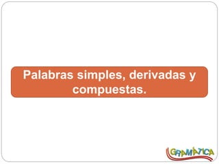 Palabras simples, derivadas y
compuestas.
 