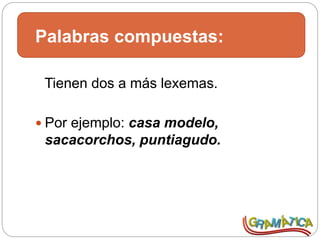 Palabras compuestas:
Tienen dos a más lexemas.
 Por ejemplo: casa modelo,
sacacorchos, puntiagudo.
 