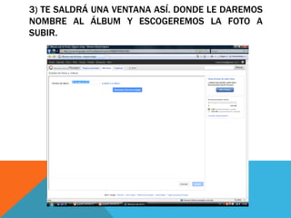 3) TE SALDRÁ UNA VENTANA ASÍ. DONDE LE DAREMOS
NOMBRE AL ÁLBUM Y ESCOGEREMOS LA FOTO A
SUBIR.
 