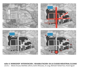 taller A  WORKSHOP  INTERVENCION  / REHABILITACION  EN LA CIUDAD INDUSTRIAL ELCANO GRUPO 6  Alkistis Krousti, Mathilde Lefèvre, Sotiris Mitsoulas, Jin Jung, Mehraein Vahedi Pour, Vicent Agustí  
