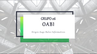 GRUPO 06
OABI
Origen-Auge-Bulos-Informativos
 