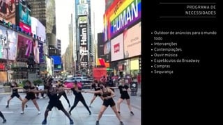 PROGRAMA DE
NECESSIDADES
Outdoor de anúncios para o mundo
todo
Intervenções
Contemplações
Ouvir música
Espetáculos da Broadway
Compras
Segurança
 