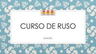 CURSO DE RUSO
26.06.2021
 