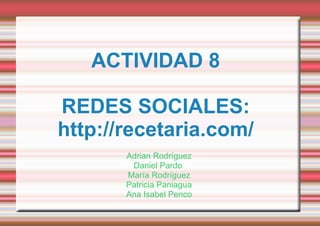 ACTIVIDAD 8 REDES SOCIALES: http://recetaria.com/ Adrian Rodríguez Daniel Pardo  María Rodríguez Patricia Paniagua Ana Isabel Penco 