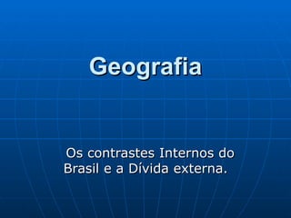 Geografia Os contrastes Internos do Brasil e a Dívida externa. 